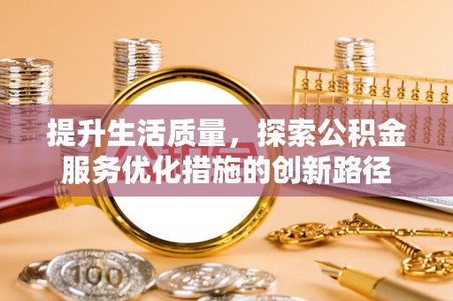 织金提升生活质量，探索公积金服务优化措施的创新路径