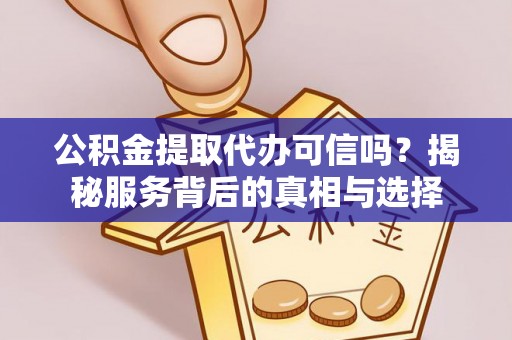 织金公积金提取代办可信吗？揭秘服务背后的真相与选择
