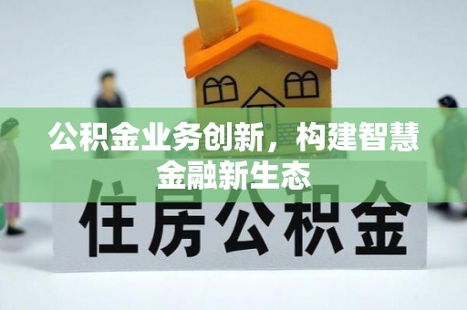 织金公积金业务创新，构建智慧金融新生态