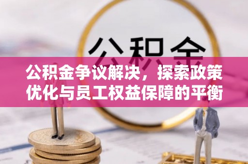织金公积金争议解决，探索政策优化与员工权益保障的平衡点