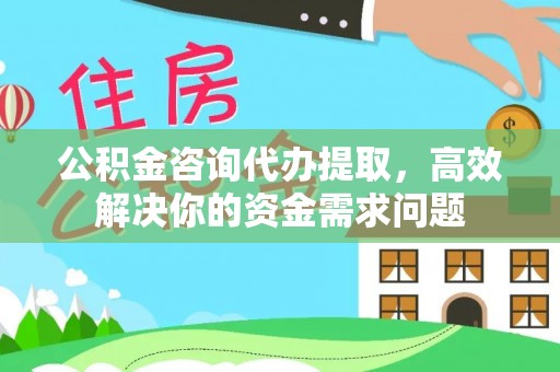 织金公积金咨询代办提取，高效解决你的资金需求问题