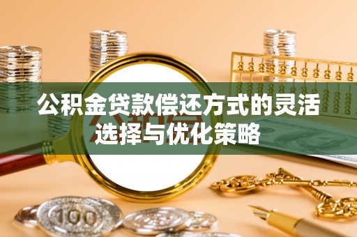 织金公积金贷款偿还方式的灵活选择与优化策略