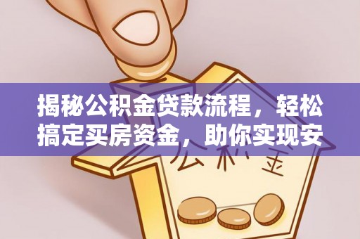 织金揭秘公积金贷款流程，轻松搞定买房资金，助你实现安居梦想
