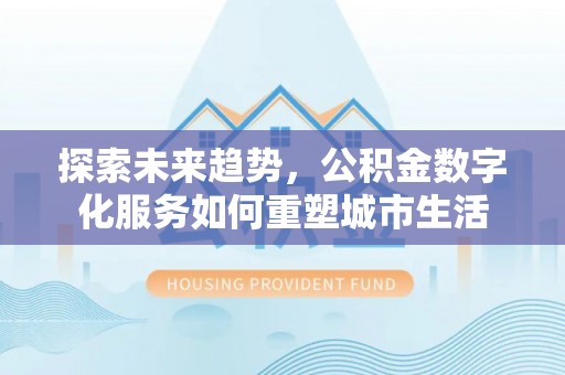 织金探索未来趋势，公积金数字化服务如何重塑城市生活