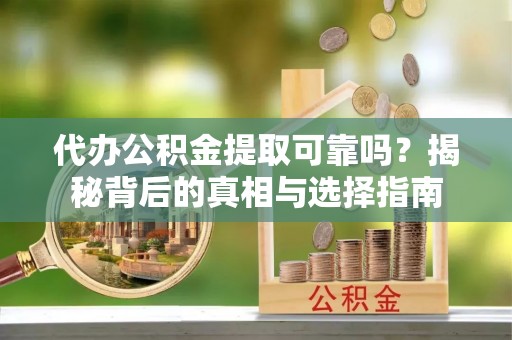 织金代办公积金提取可靠吗？揭秘背后的真相与选择指南