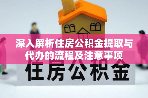 织金深入解析住房公积金提取与代办的流程及注意事项