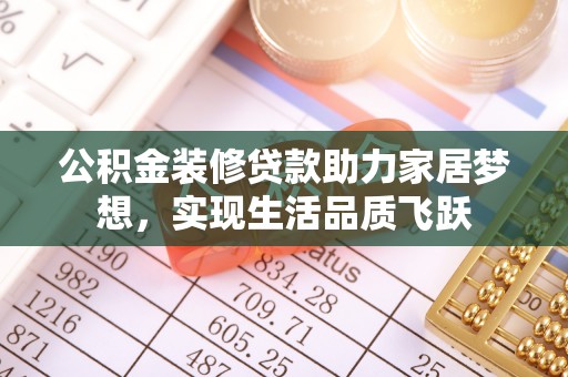 织金公积金装修贷款助力家居梦想，实现生活品质飞跃