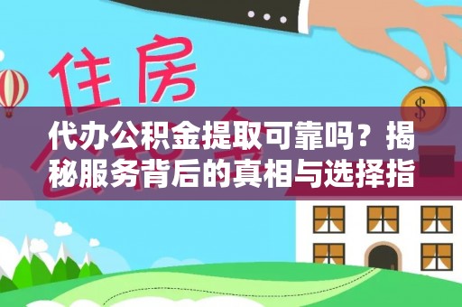 织金代办公积金提取可靠吗？揭秘服务背后的真相与选择指南