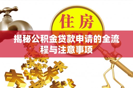 织金揭秘公积金贷款申请的全流程与注意事项