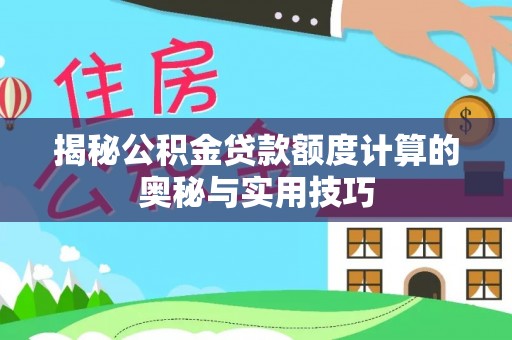 织金揭秘公积金贷款额度计算的奥秘与实用技巧