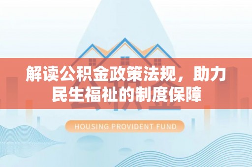 织金解读公积金政策法规，助力民生福祉的制度保障