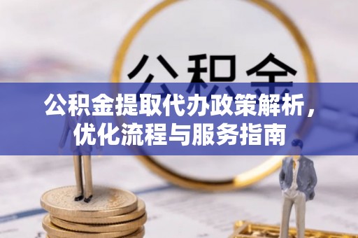 织金公积金提取代办政策解析，优化流程与服务指南