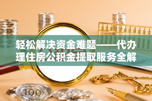 织金轻松解决资金难题——代办理住房公积金提取服务全解析