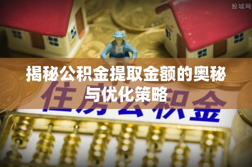 织金揭秘公积金提取金额的奥秘与优化策略