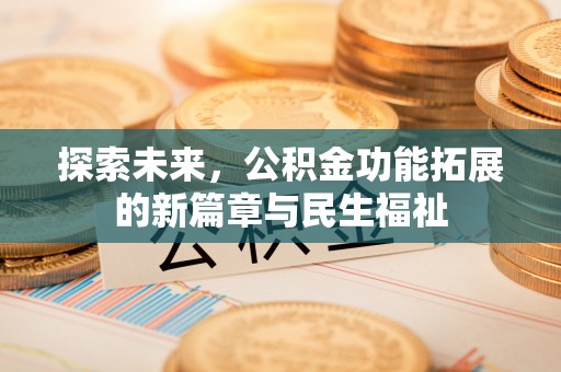 织金探索未来，公积金功能拓展的新篇章与民生福祉