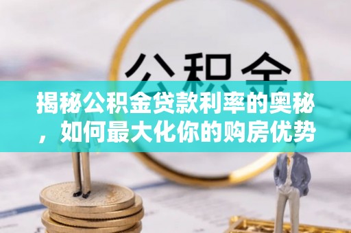 织金揭秘公积金贷款利率的奥秘，如何最大化你的购房优势