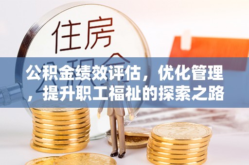 织金公积金绩效评估，优化管理，提升职工福祉的探索之路