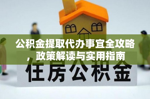 织金公积金提取代办事宜全攻略，政策解读与实用指南