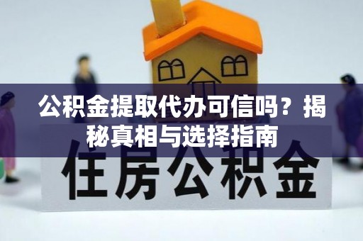 织金公积金提取代办可信吗？揭秘真相与选择指南