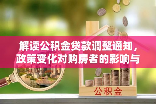 织金解读公积金贷款调整通知，政策变化对购房者的影响与应对策略
