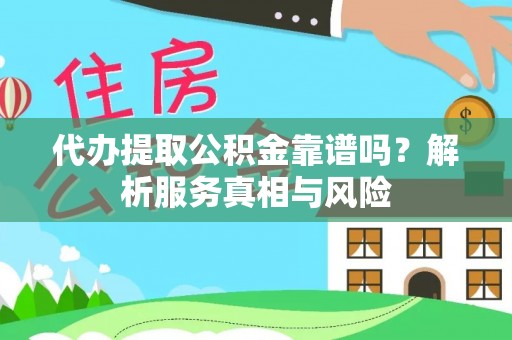 织金代办提取公积金靠谱吗？解析服务真相与风险