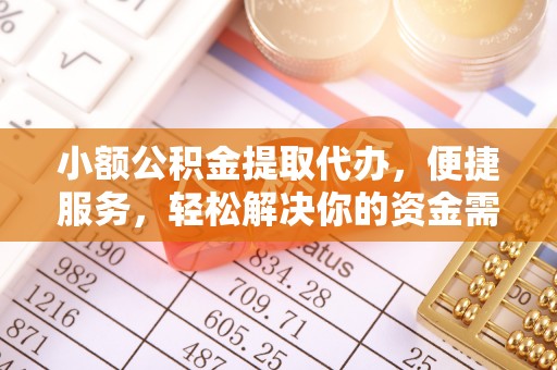 织金小额公积金提取代办，便捷服务，轻松解决你的资金需求