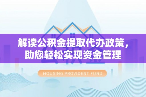 织金解读公积金提取代办政策，助您轻松实现资金管理
