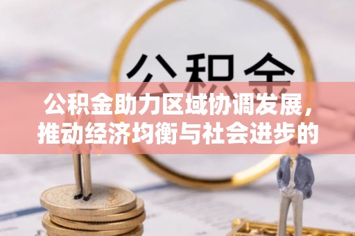 织金公积金助力区域协调发展，推动经济均衡与社会进步的桥梁
