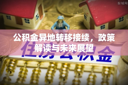 织金公积金异地转移接续，政策解读与未来展望