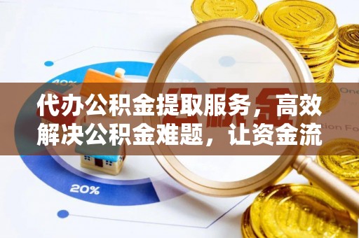 织金代办公积金提取服务，高效解决公积金难题，让资金流动更自由