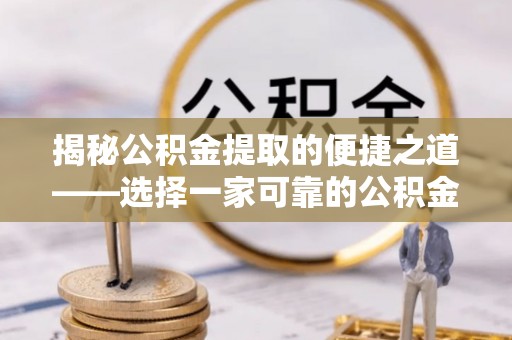 织金揭秘公积金提取的便捷之道——选择一家可靠的公积金提取代办公司