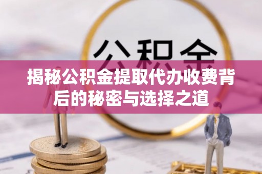 织金揭秘公积金提取代办收费背后的秘密与选择之道