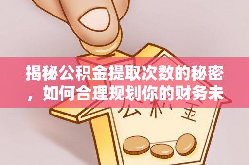 织金揭秘公积金提取次数的秘密，如何合理规划你的财务未来