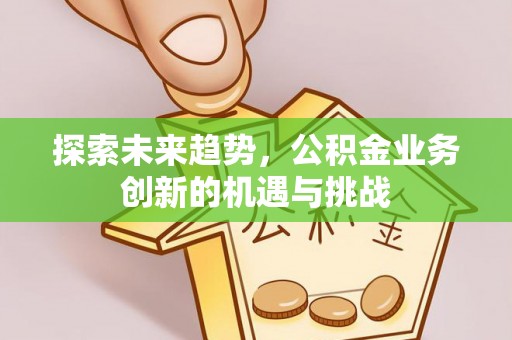 织金探索未来趋势，公积金业务创新的机遇与挑战