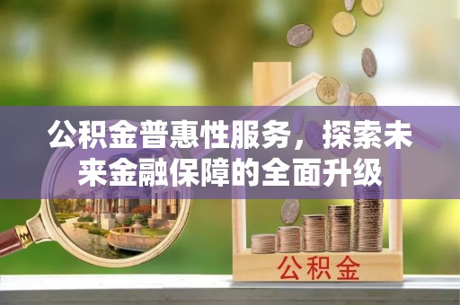 织金公积金普惠性服务，探索未来金融保障的全面升级
