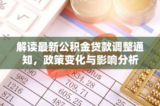 织金解读最新公积金贷款调整通知，政策变化与影响分析