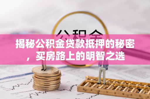 织金揭秘公积金贷款抵押的秘密，买房路上的明智之选