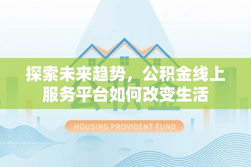 织金探索未来趋势，公积金线上服务平台如何改变生活
