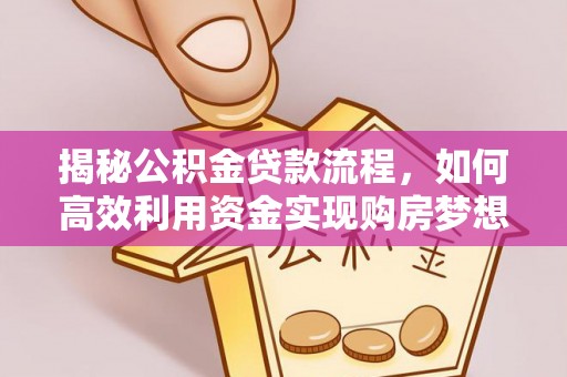 织金揭秘公积金贷款流程，如何高效利用资金实现购房梦想