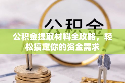 织金公积金提取材料全攻略，轻松搞定你的资金需求