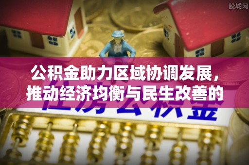 织金公积金助力区域协调发展，推动经济均衡与民生改善的新引擎