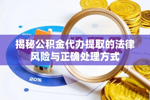 织金揭秘公积金代办提取的法律风险与正确处理方式