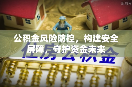 织金公积金风险防控，构建安全屏障，守护资金未来