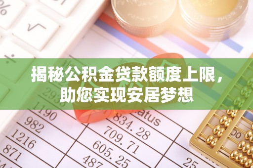 织金揭秘公积金贷款额度上限，助您实现安居梦想