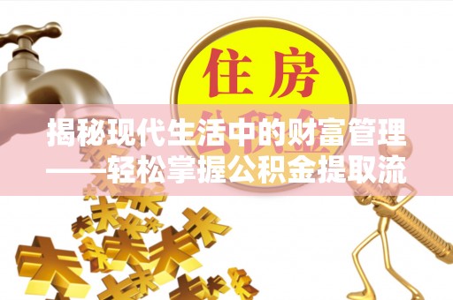 织金揭秘现代生活中的财富管理——轻松掌握公积金提取流程的艺术