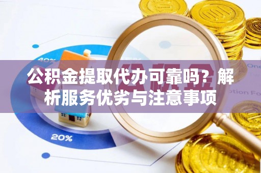 织金公积金提取代办可靠吗？解析服务优劣与注意事项