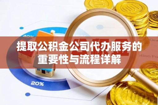织金提取公积金公司代办服务的重要性与流程详解