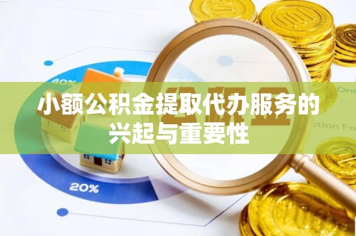 织金小额公积金提取代办服务的兴起与重要性