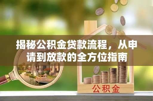织金揭秘公积金贷款流程，从申请到放款的全方位指南
