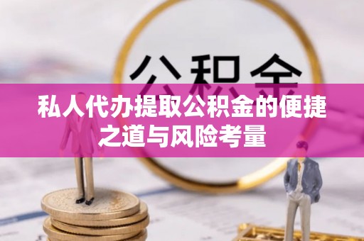 织金私人代办提取公积金的便捷之道与风险考量